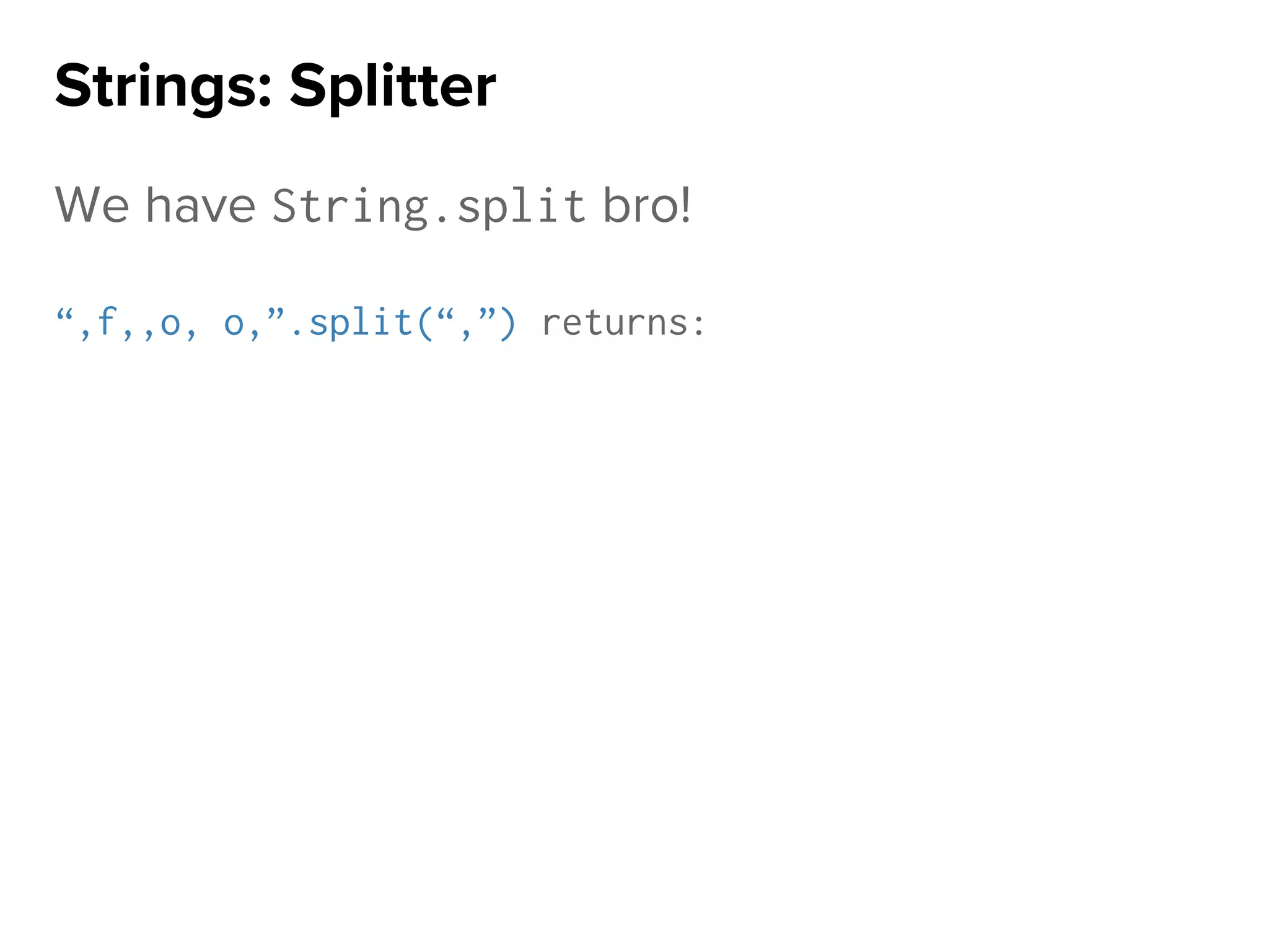 We have String.split bro!
“,f,,o, o,”.split(“,”) returns:
Strings: Splitter
 