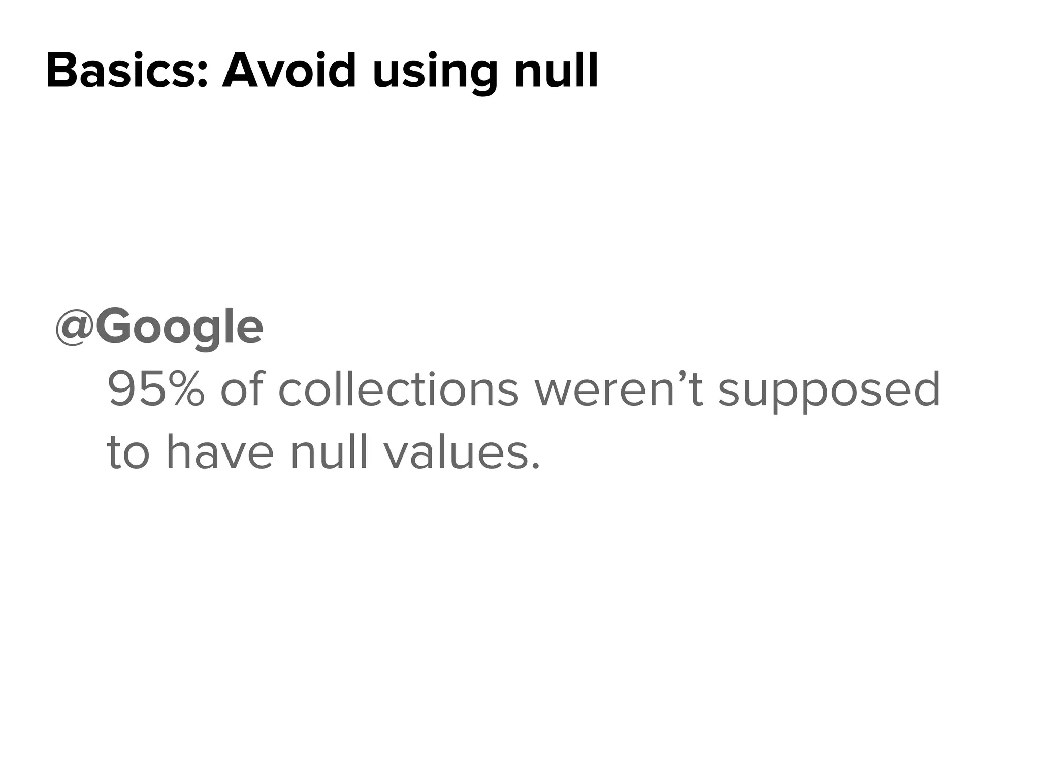 Basics: Avoid using null
@Google
95% of collections weren’t supposed
to have null values.
 