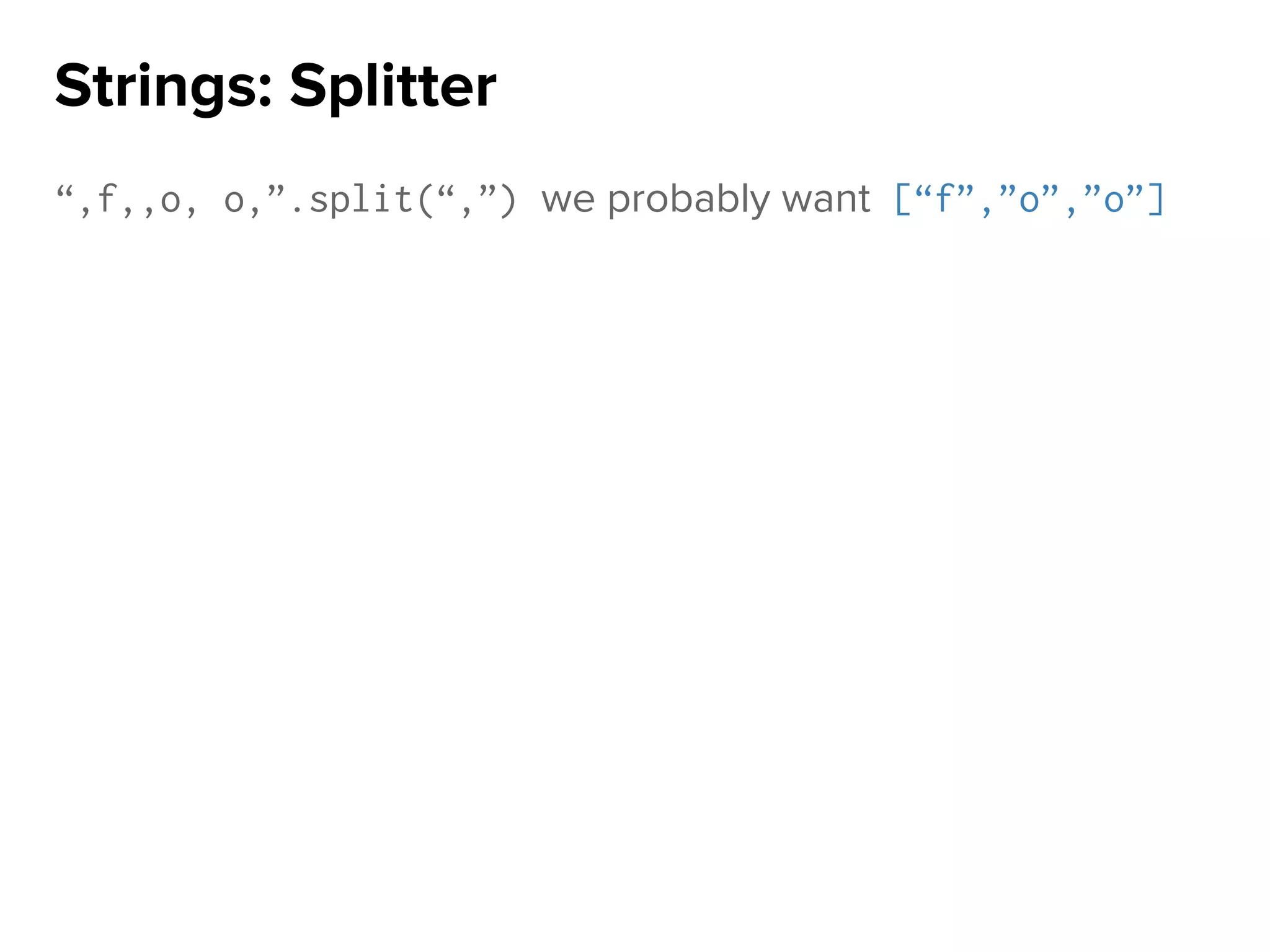 “,f,,o, o,”.split(“,”) we probably want [“f”,”o”,”o”]
Strings: Splitter
 