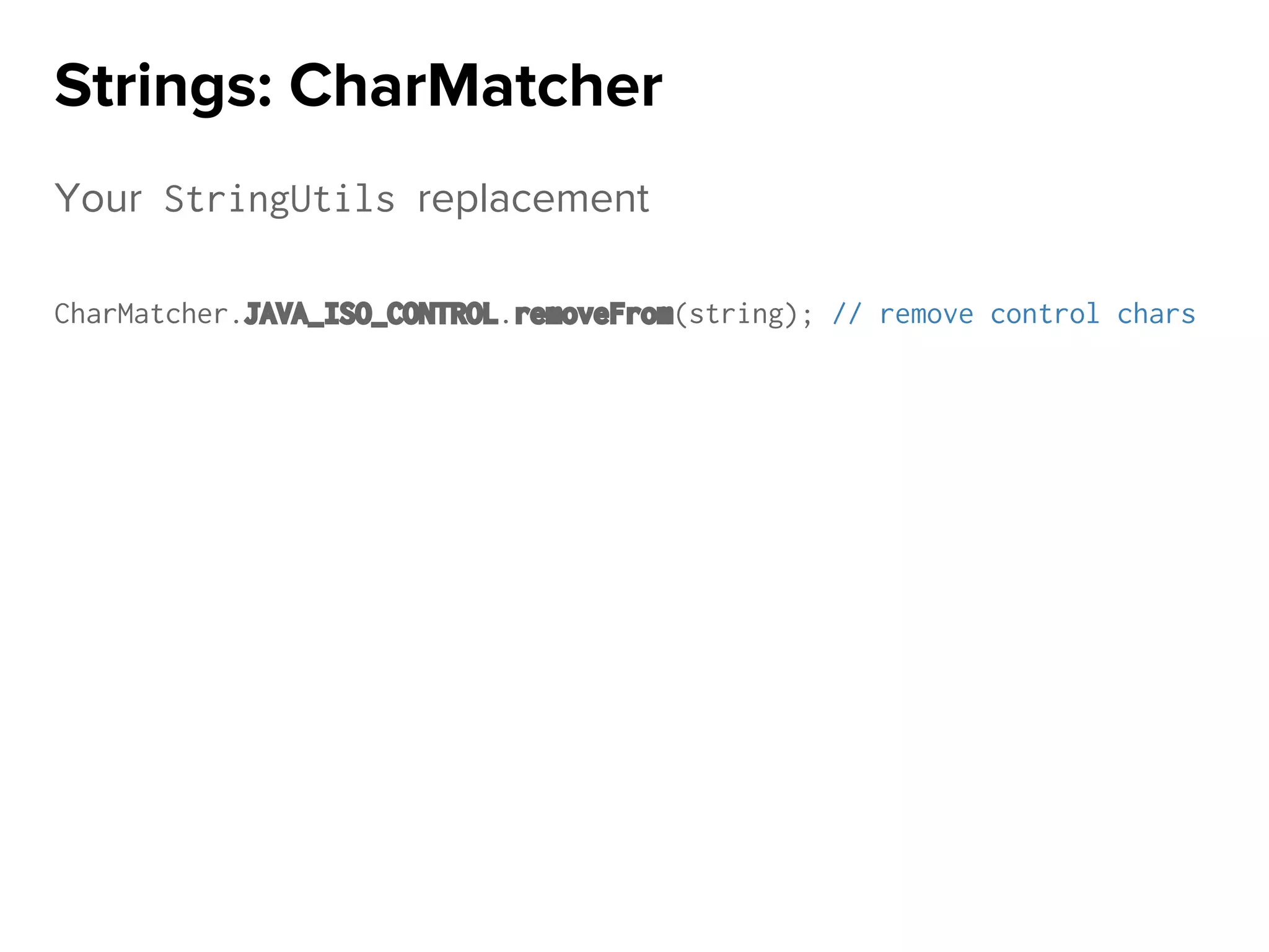 Your StringUtils replacement
CharMatcher.JAVA_ISO_CONTROL.removeFrom(string); // remove control chars
Strings: CharMatcher
 