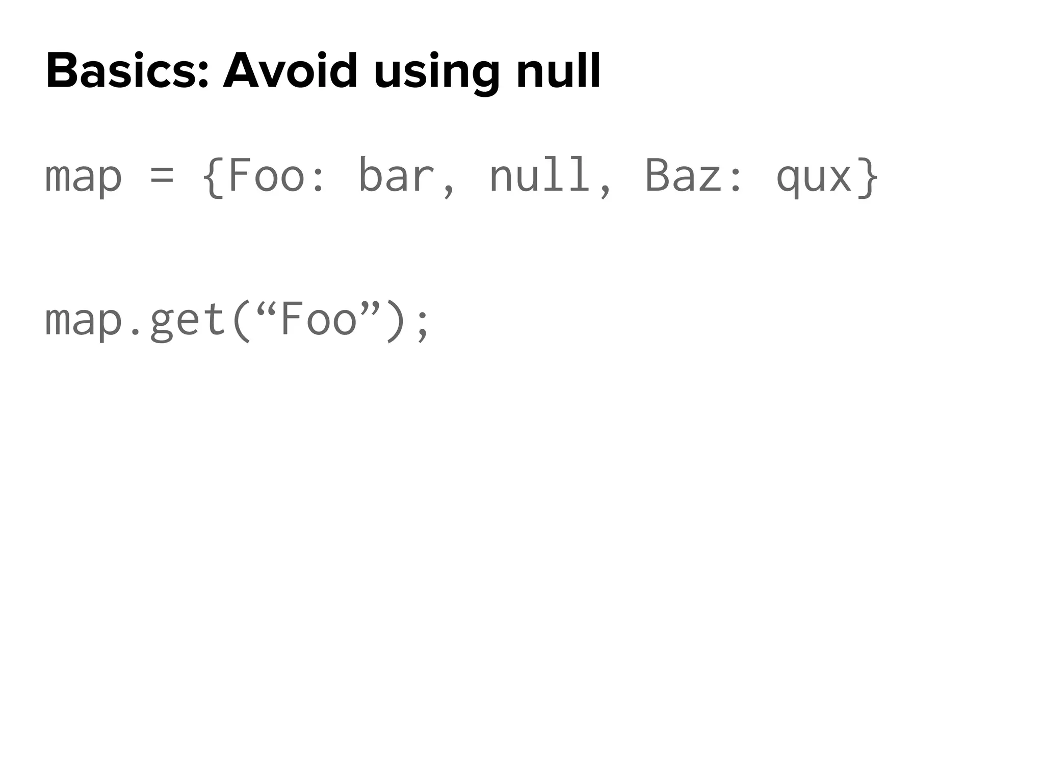 map = {Foo: bar, null, Baz: qux}
map.get(“Foo”);
Basics: Avoid using null
 