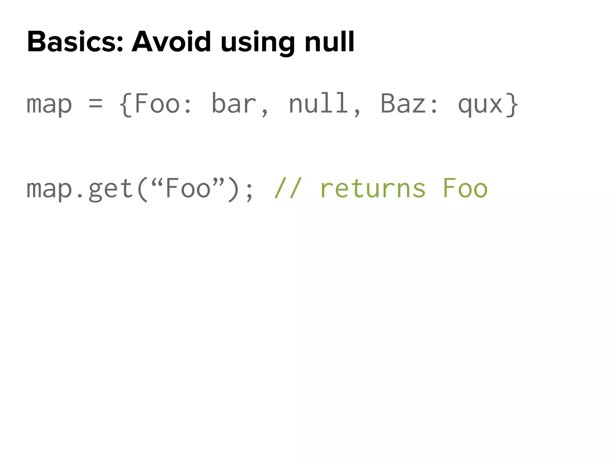map = {Foo: bar, null, Baz: qux}
map.get(“Foo”); // returns Foo
Basics: Avoid using null
 