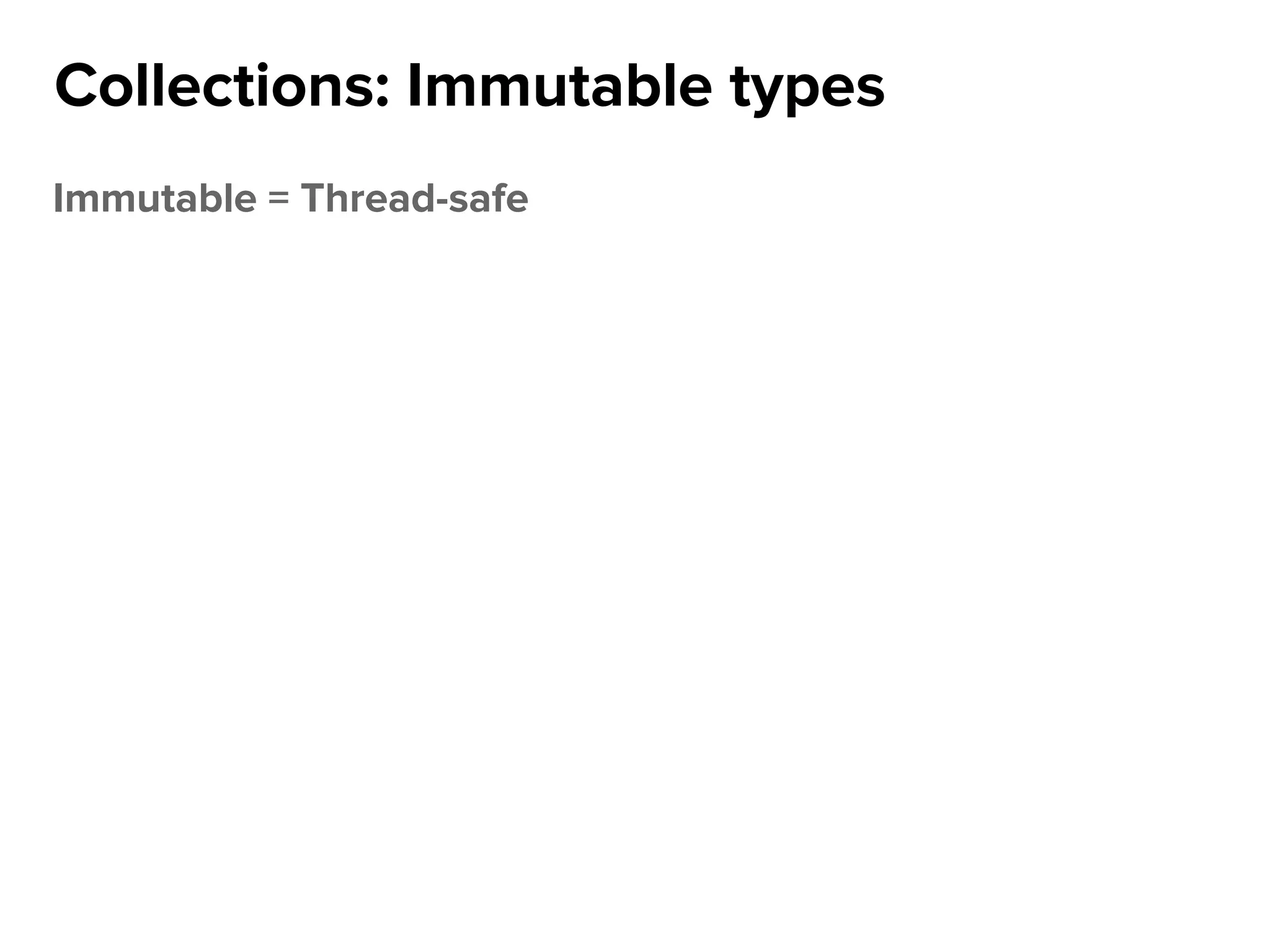 Immutable = Thread-safe
Collections: Immutable types
 