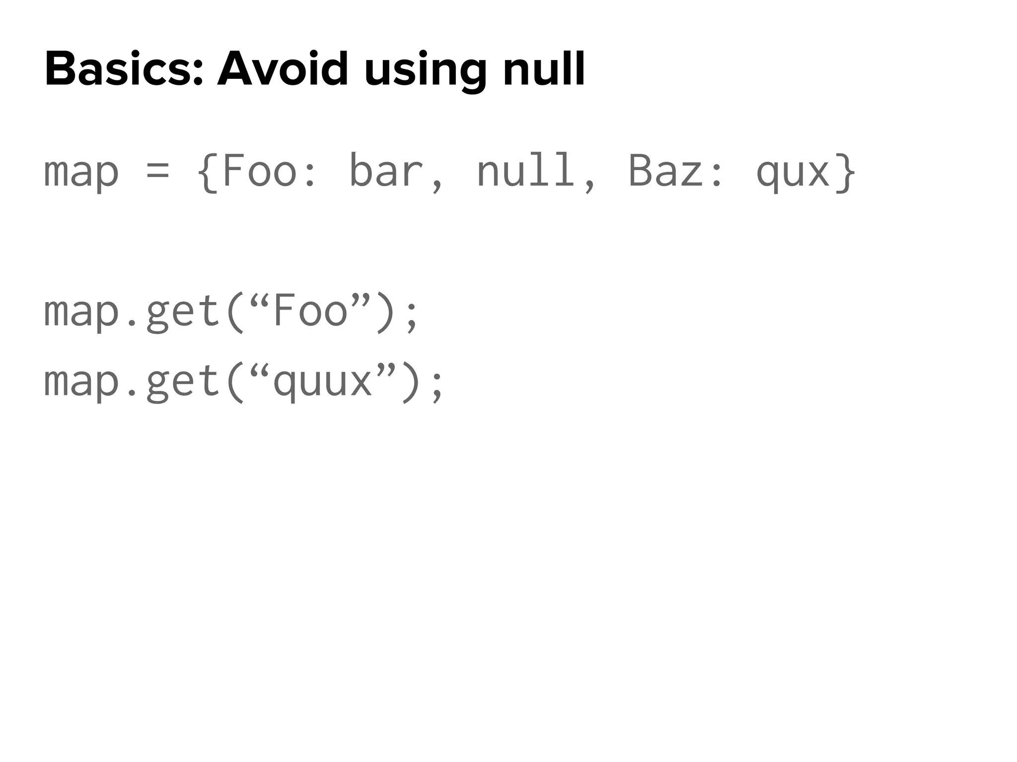 map = {Foo: bar, null, Baz: qux}
map.get(“Foo”);
map.get(“quux”);
Basics: Avoid using null
 