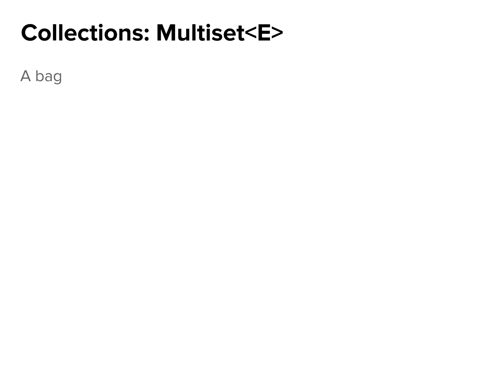 A bag
Collections: Multiset<E>
 