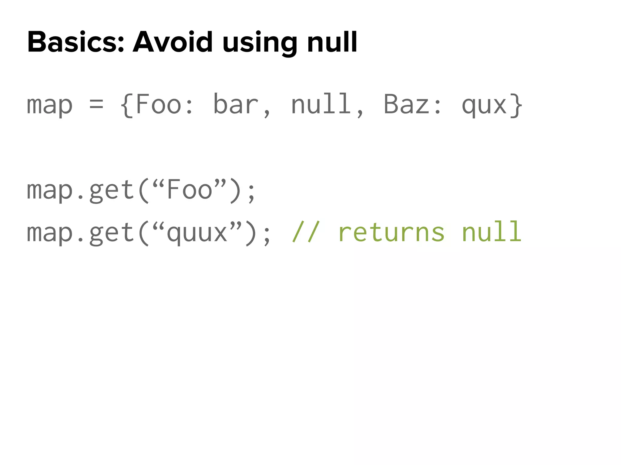 map = {Foo: bar, null, Baz: qux}
map.get(“Foo”);
map.get(“quux”); // returns null
Basics: Avoid using null
 