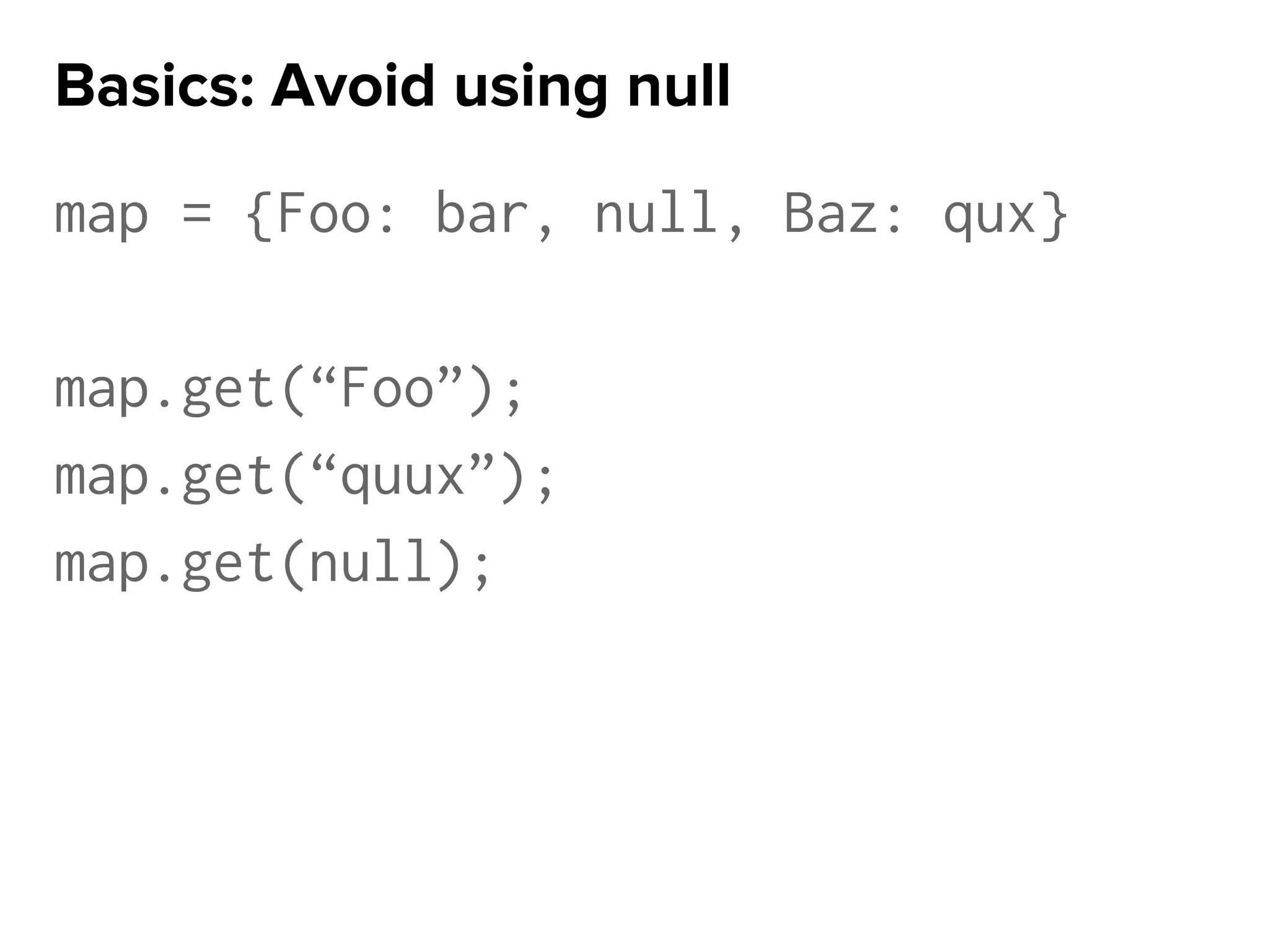map = {Foo: bar, null, Baz: qux}
map.get(“Foo”);
map.get(“quux”);
map.get(null);
Basics: Avoid using null
 