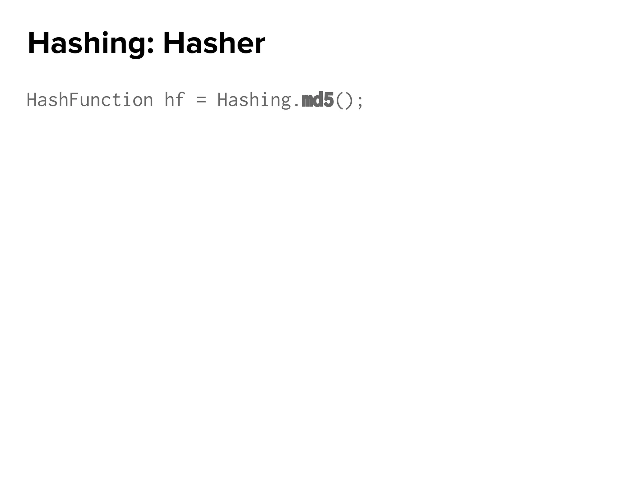 HashFunction hf = Hashing.md5();
Hashing: Hasher
 