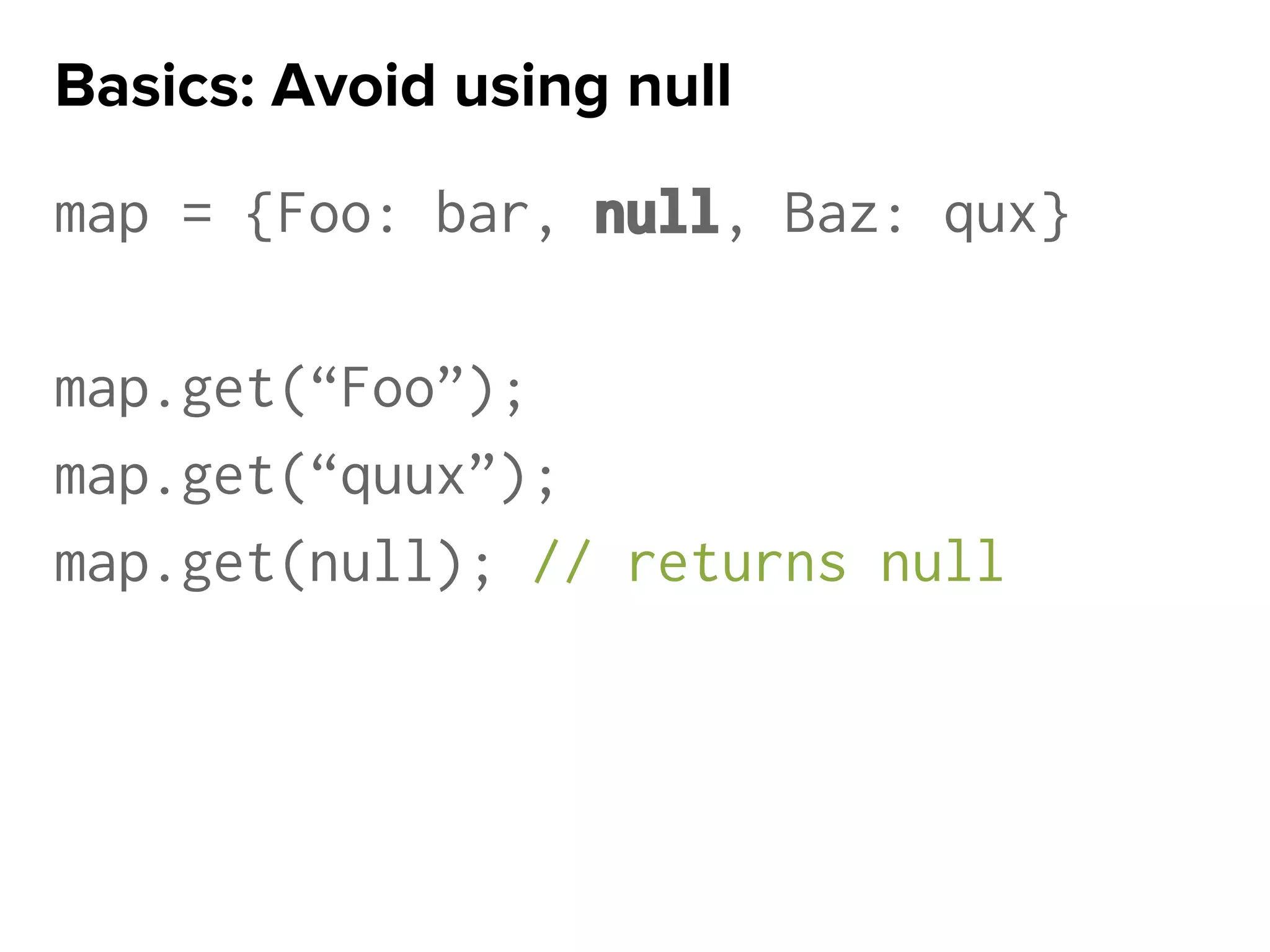 map = {Foo: bar, null, Baz: qux}
map.get(“Foo”);
map.get(“quux”);
map.get(null); // returns null
Basics: Avoid using null
 