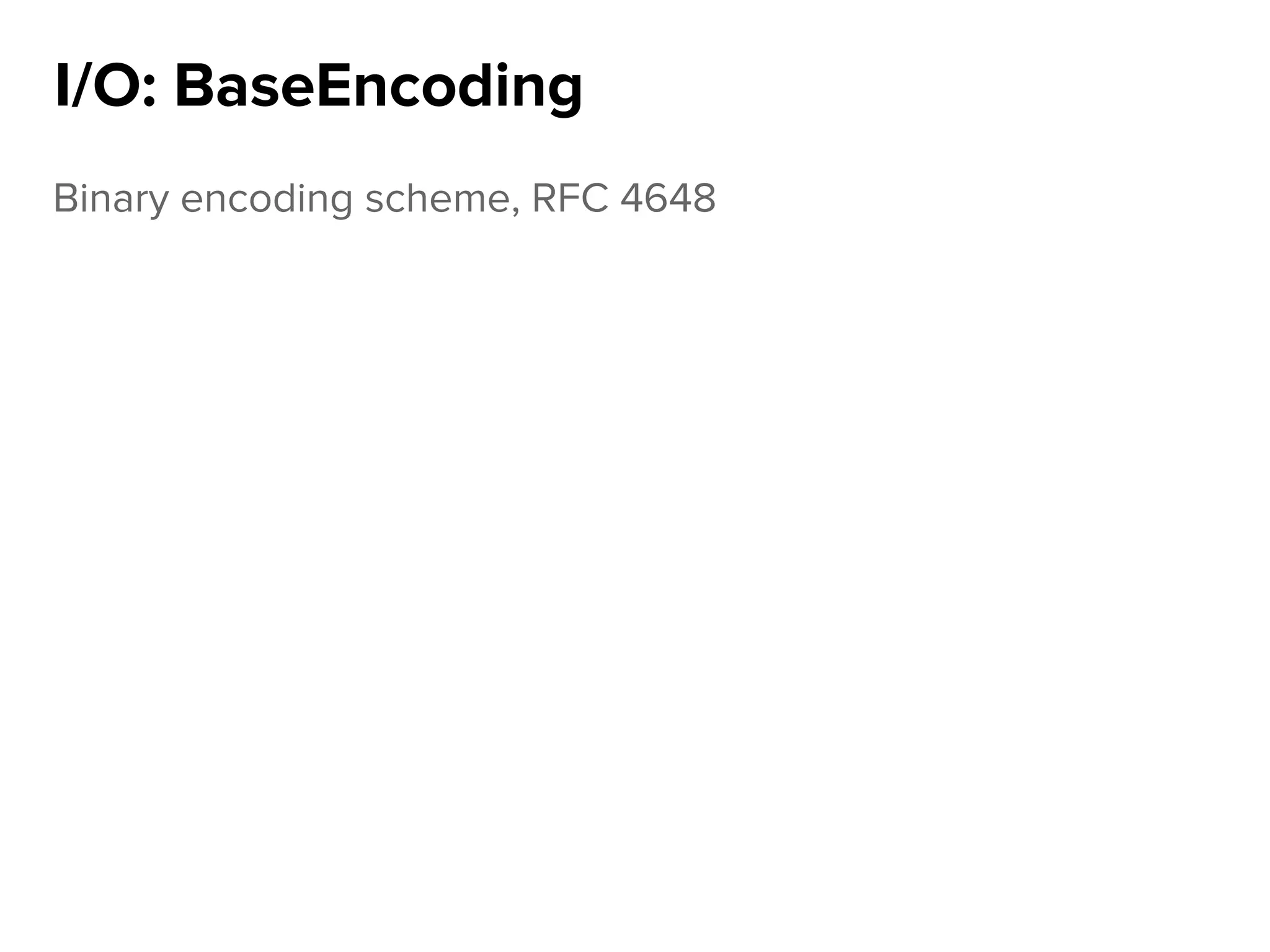 Binary encoding scheme, RFC 4648
I/O: BaseEncoding
 