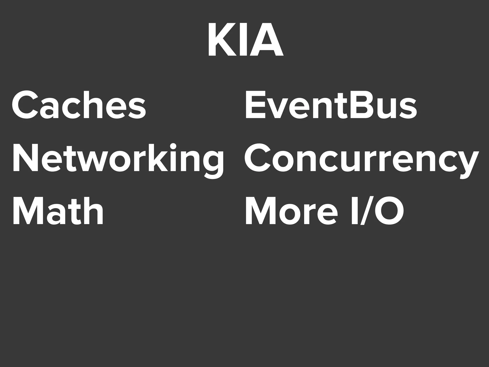 KIA
Caches
Networking
Math
EventBus
Concurrency
More I/O
 