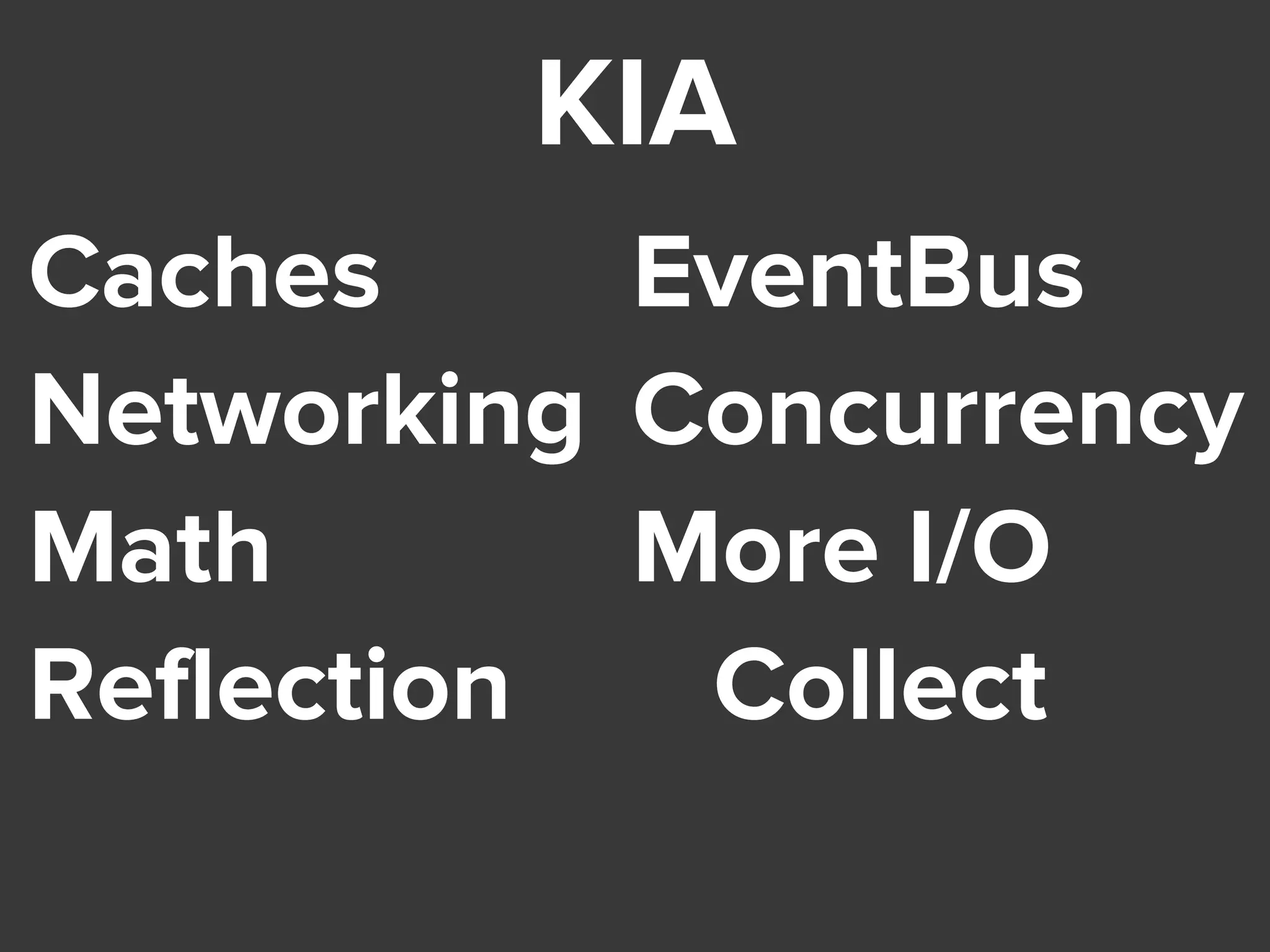 KIA
Caches
Networking
Math
Reflection
EventBus
Concurrency
More I/O
Collect
 