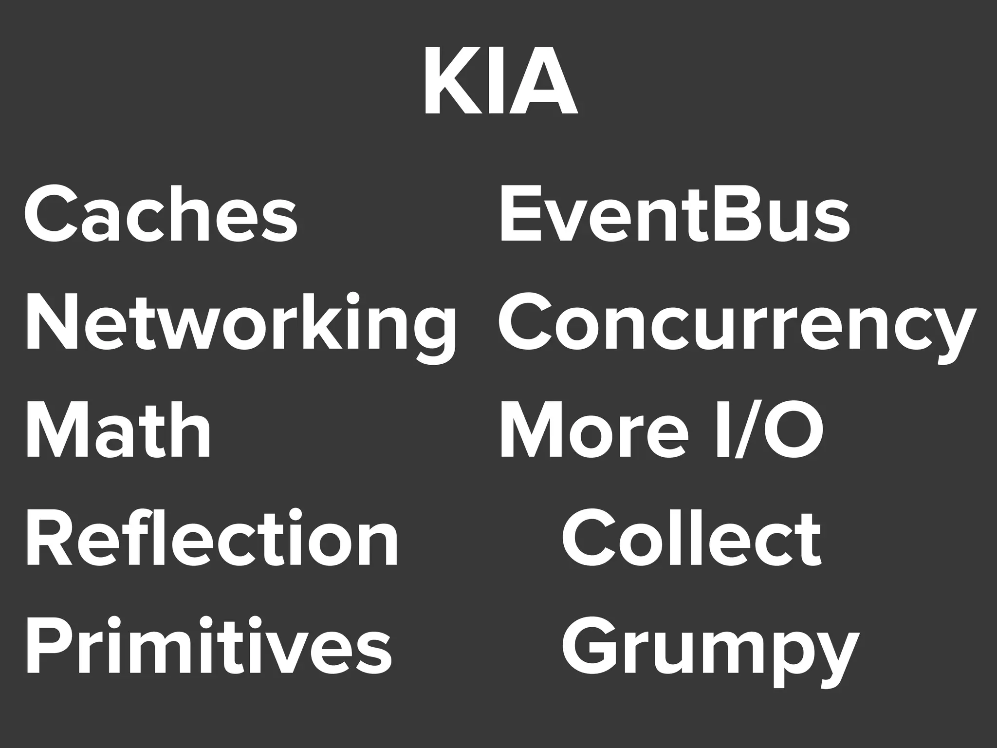 KIA
Caches
Networking
Math
Reflection
Primitives
EventBus
Concurrency
More I/O
Collect
Grumpy
 
