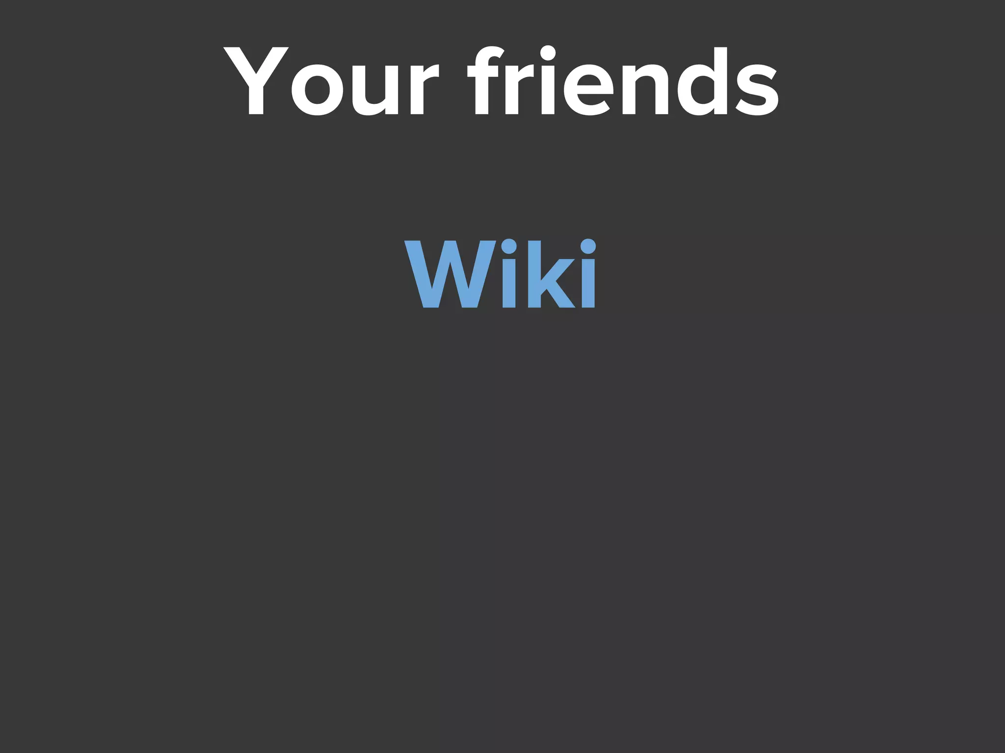 Your friends
Wiki
 