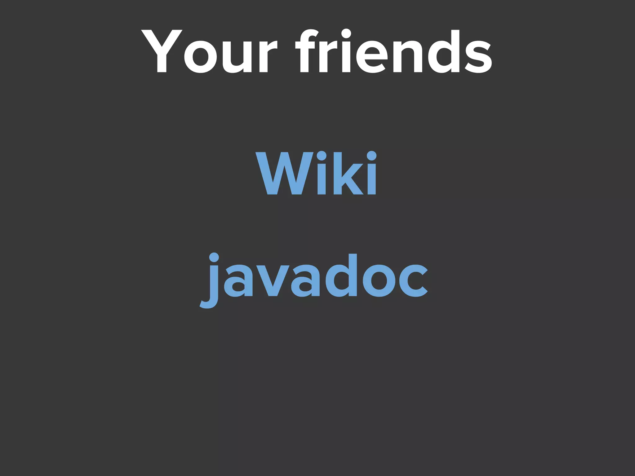 Your friends
Wiki
javadoc
 