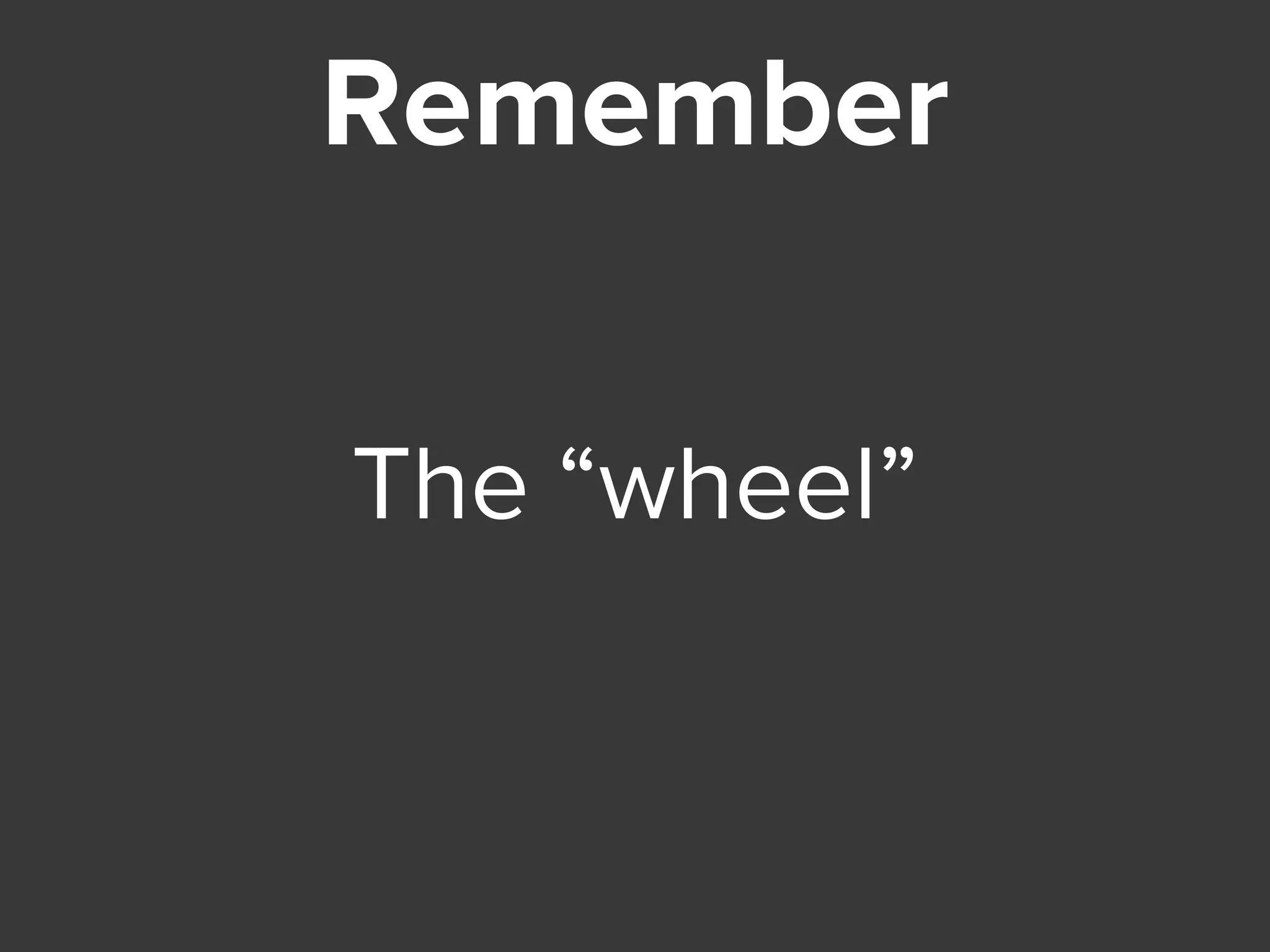 Remember
The “wheel”
 