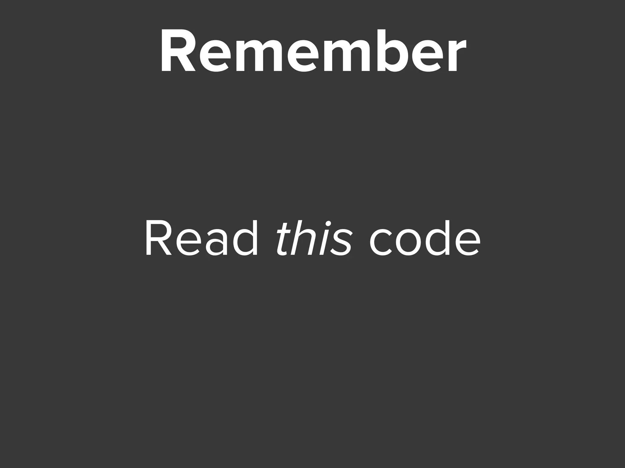 Remember
Read this code
 
