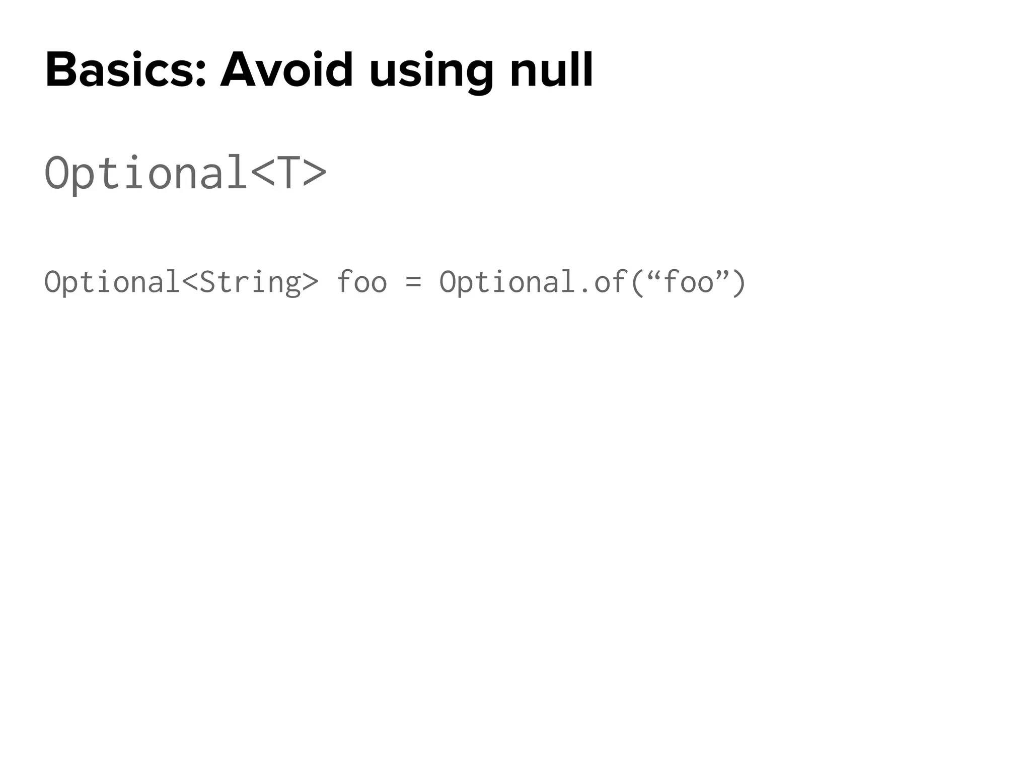 Optional<T>
Optional<String> foo = Optional.of(“foo”)
Basics: Avoid using null
 