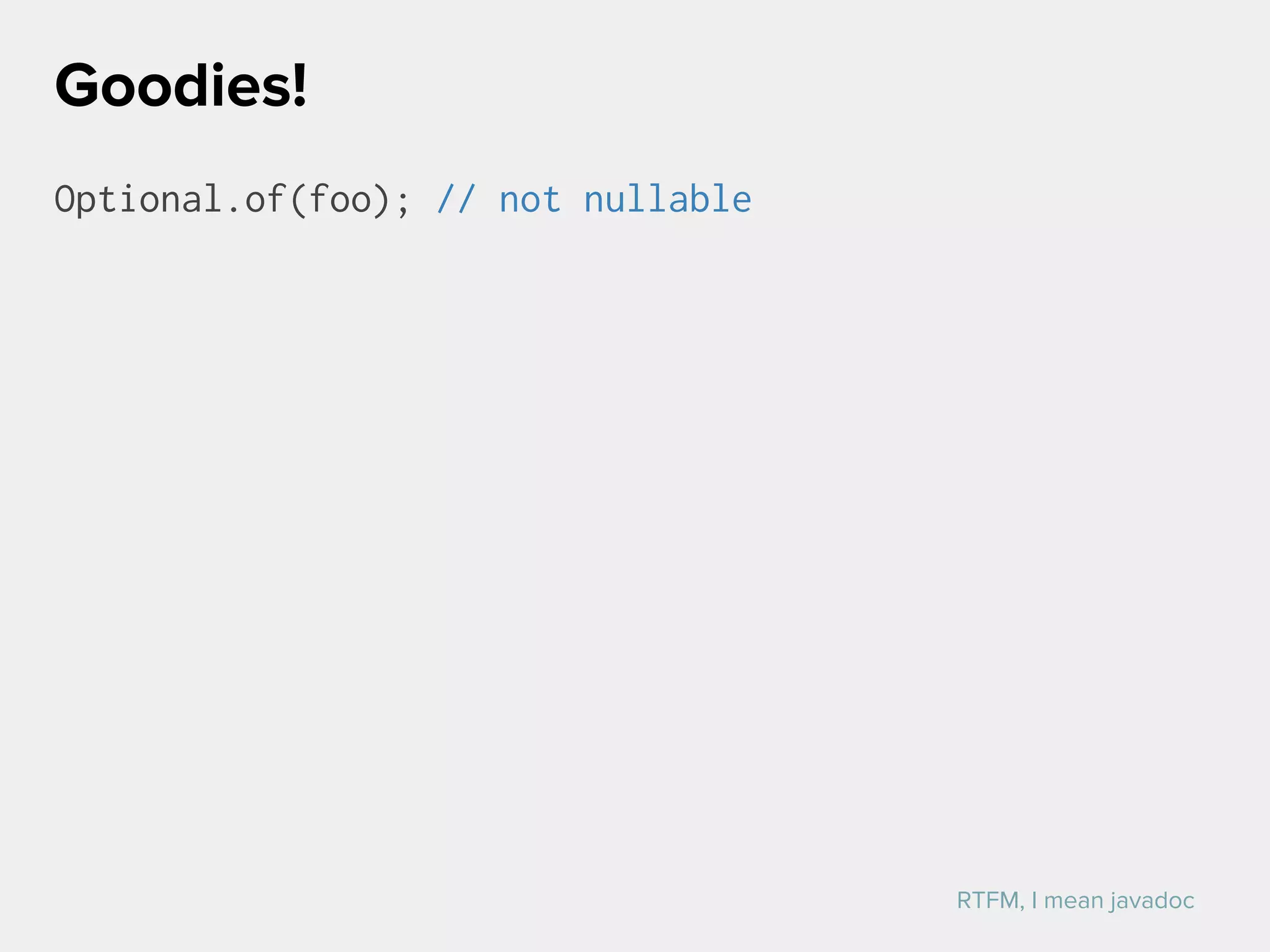Optional.of(foo); // not nullable
Goodies!
RTFM, I mean javadoc
 