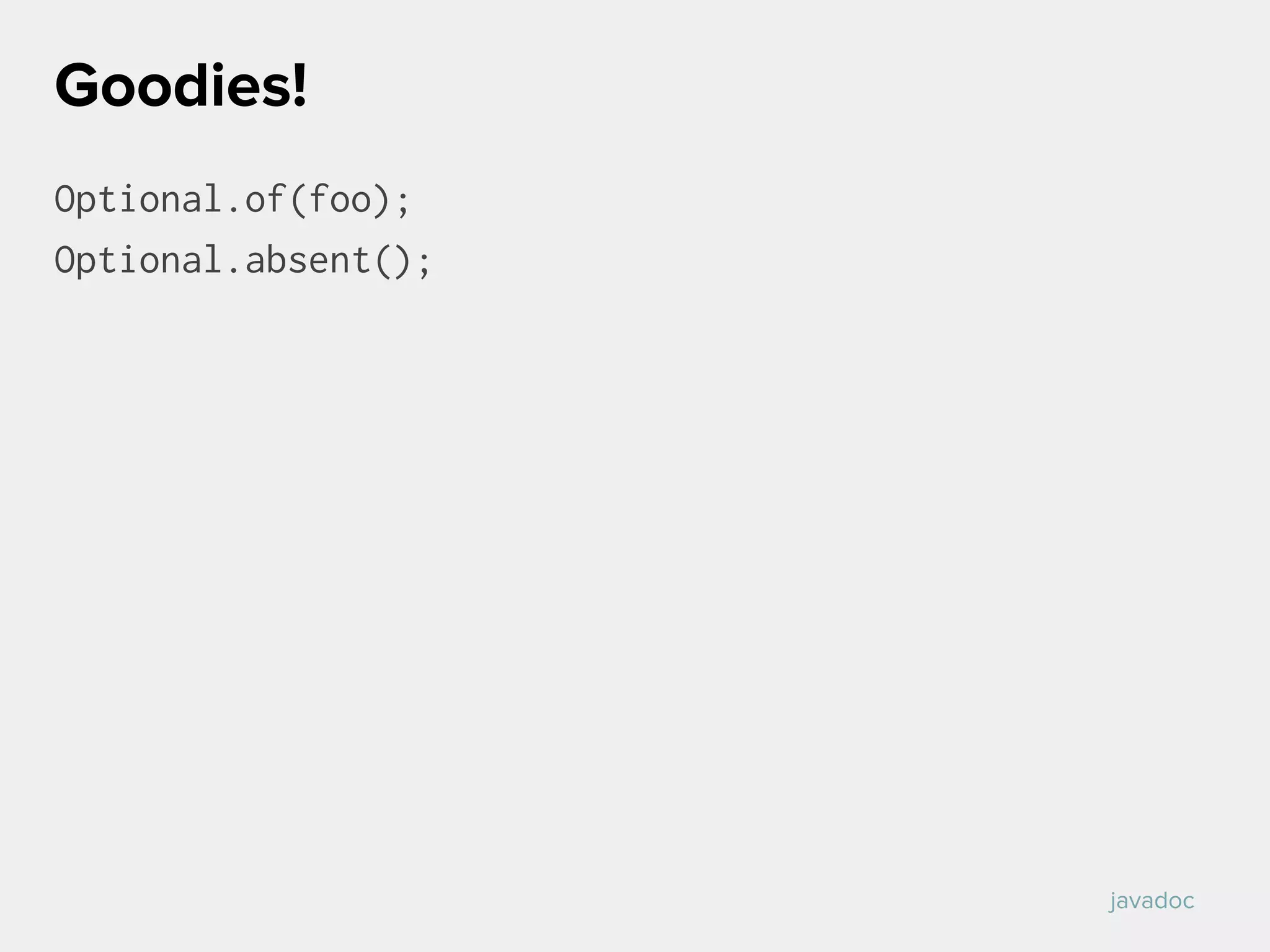 Optional.of(foo);
Optional.absent();
Goodies!
javadoc
 