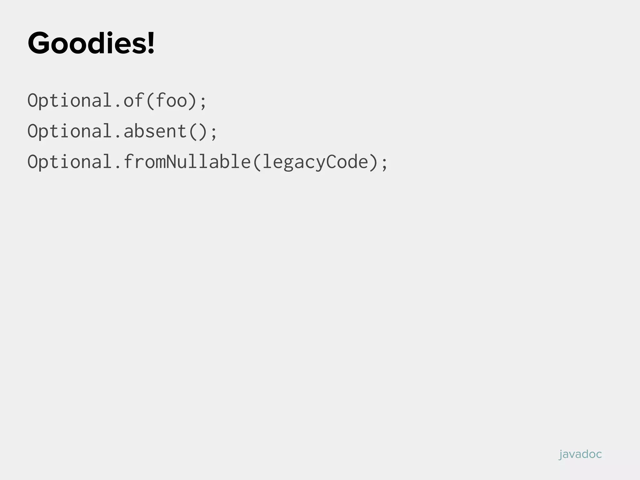 Optional.of(foo);
Optional.absent();
Optional.fromNullable(legacyCode);
Goodies!
javadoc
 
