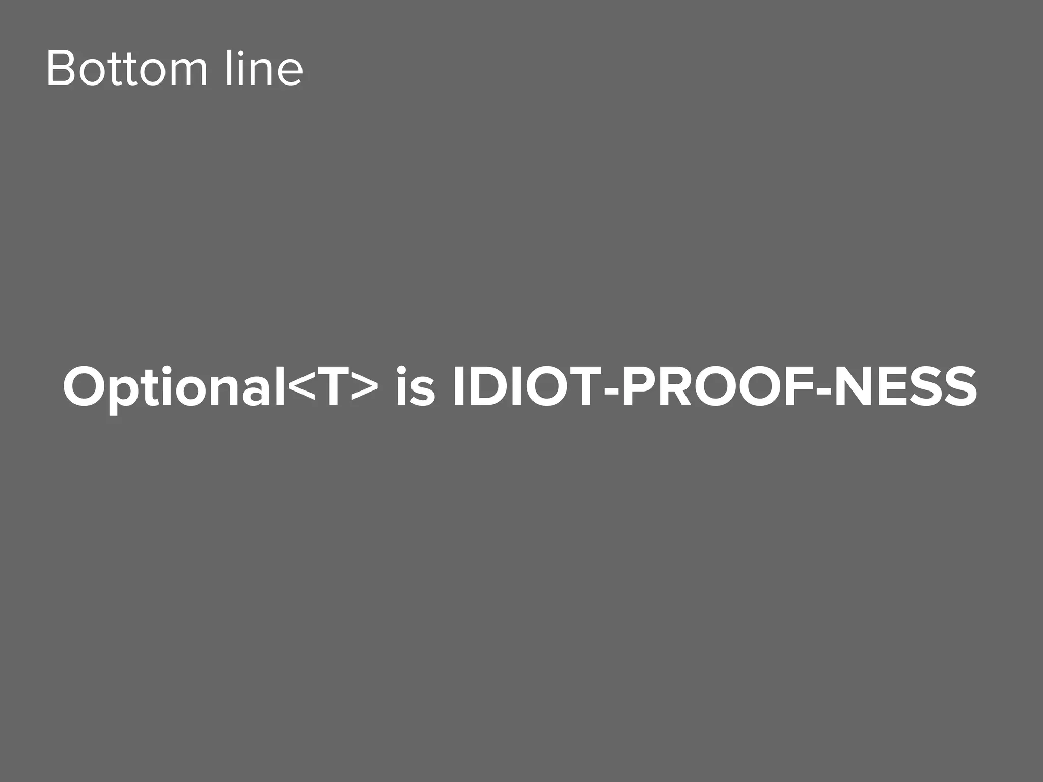 Optional<T> is IDIOT-PROOF-NESS
Bottom line
 