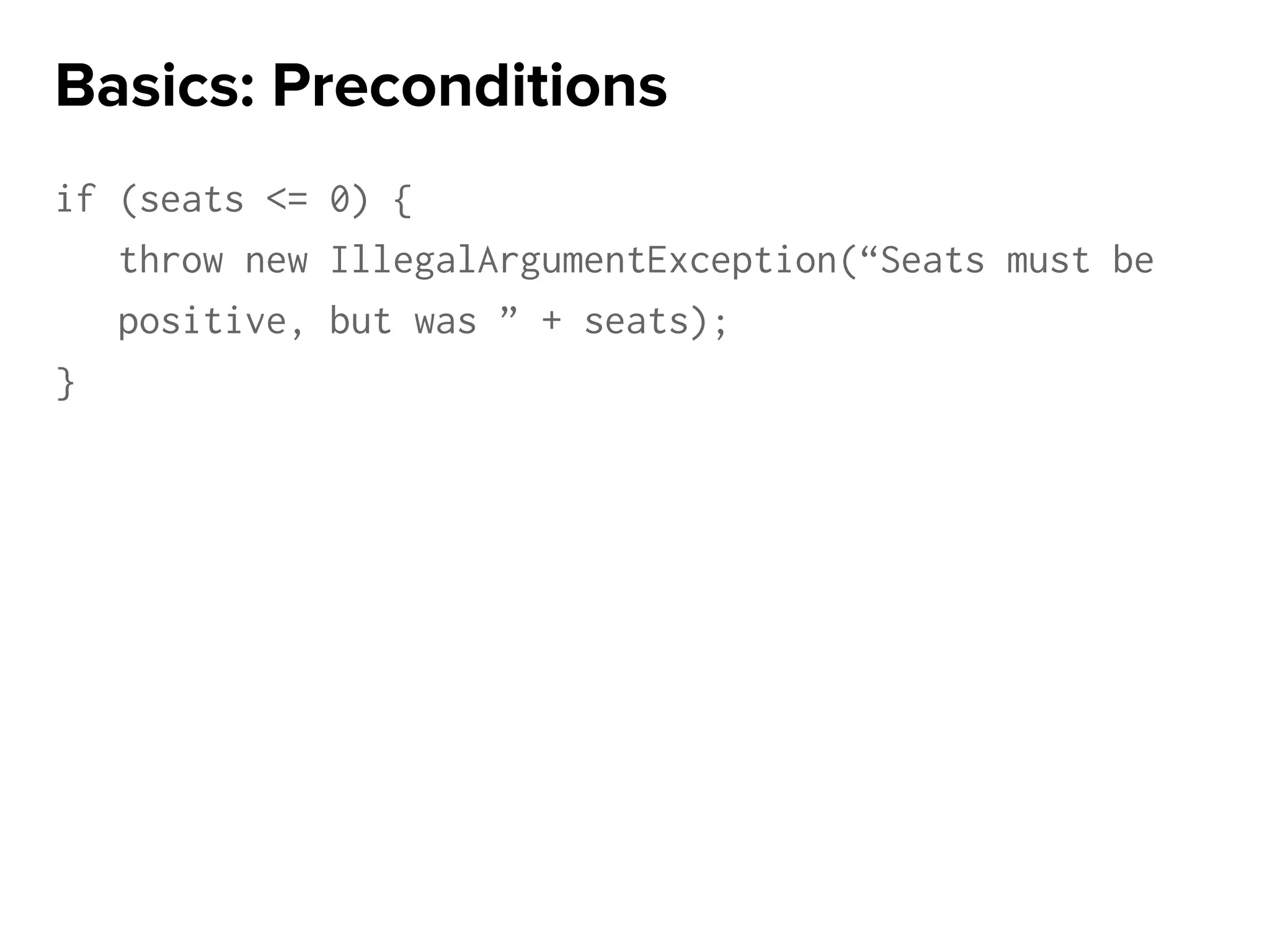 if (seats <= 0) {
throw new IllegalArgumentException(“Seats must be
positive, but was ” + seats);
}
Basics: Preconditions
 