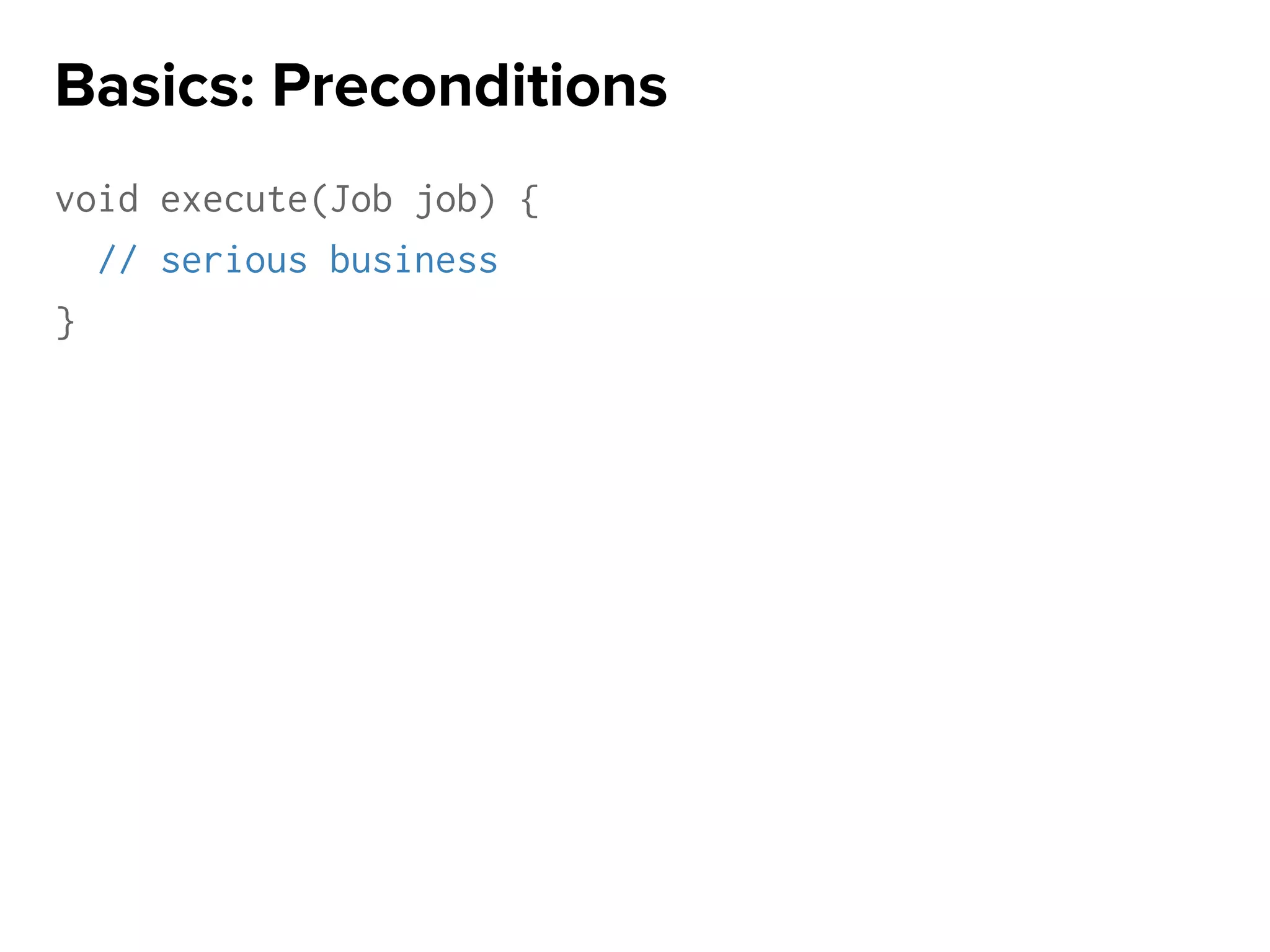 void execute(Job job) {
// serious business
}
Basics: Preconditions
 