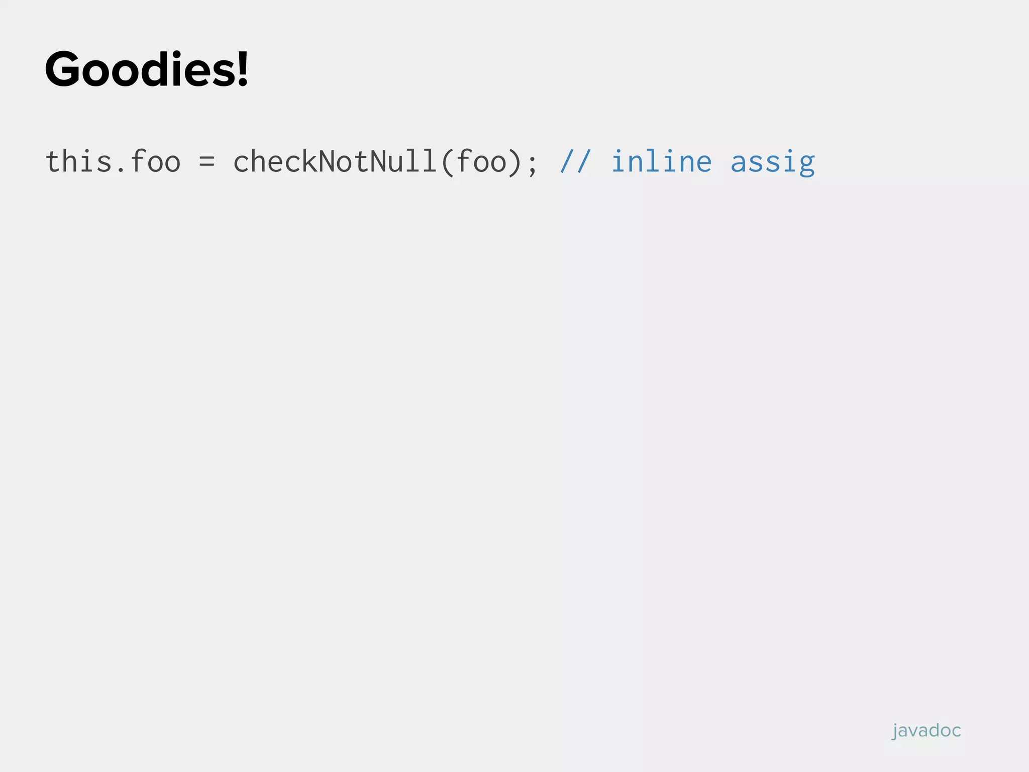 this.foo = checkNotNull(foo); // inline assig
Goodies!
javadoc
 