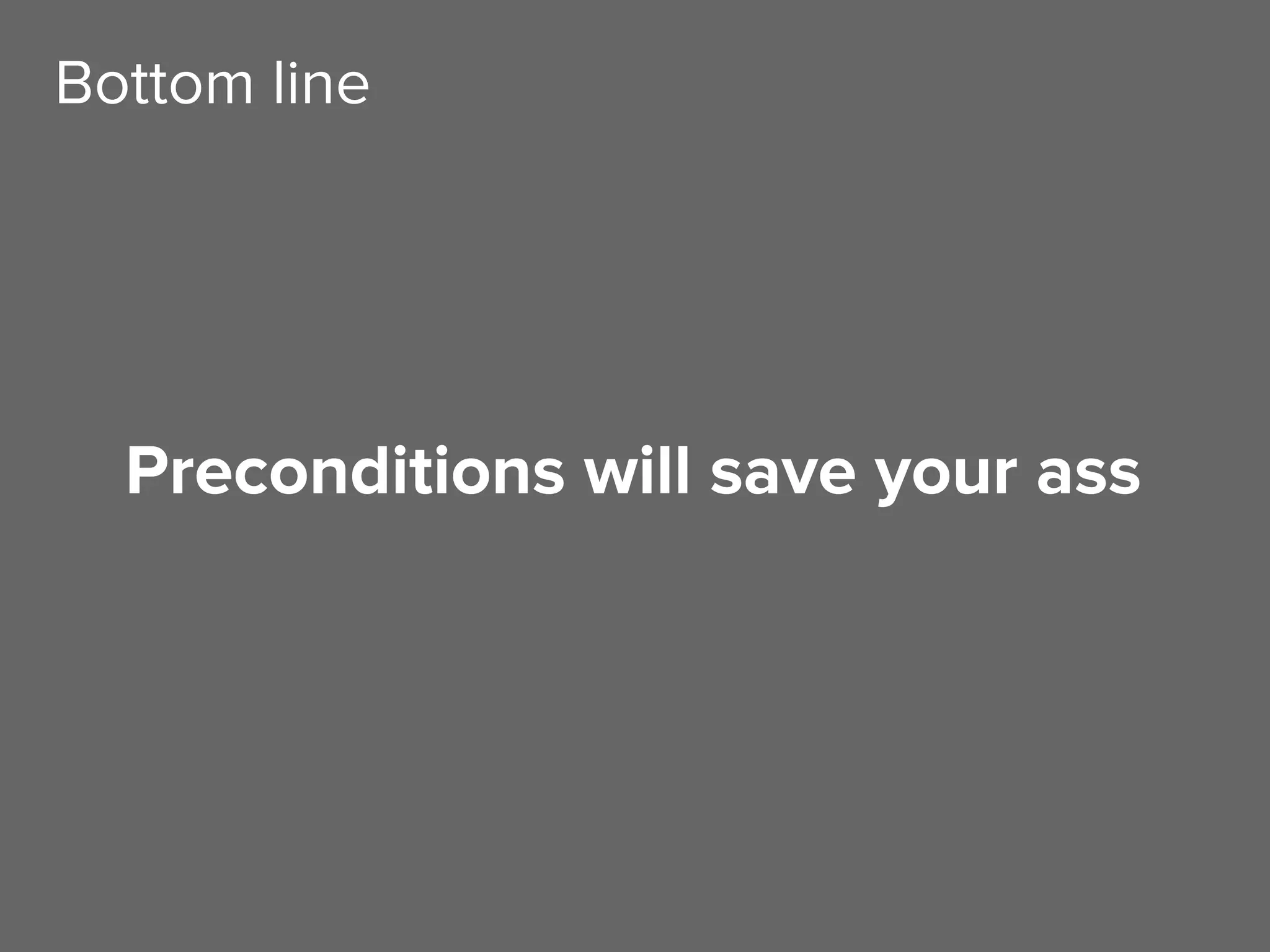 Preconditions will save your ass
Bottom line
 