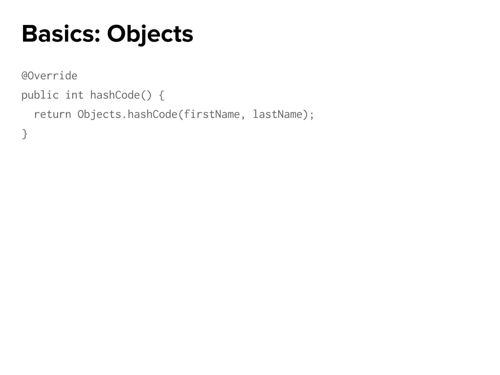 @Override
public int hashCode() {
return Objects.hashCode(firstName, lastName);
}
Basics: Objects
 