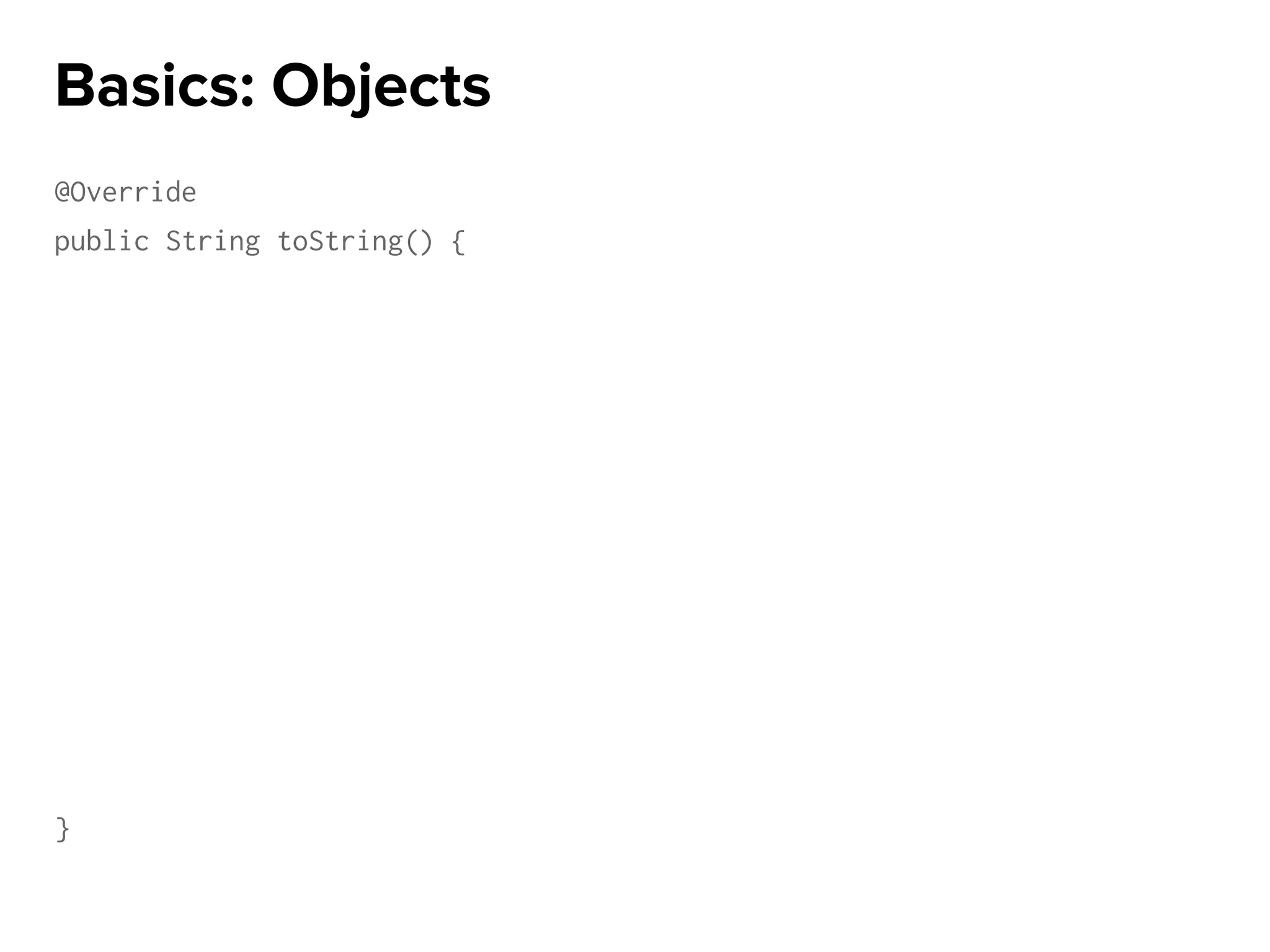 @Override
public String toString() {
}
Basics: Objects
 
