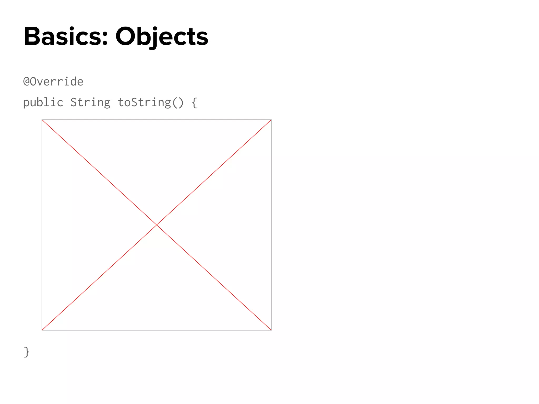 @Override
public String toString() {
}
Basics: Objects
 