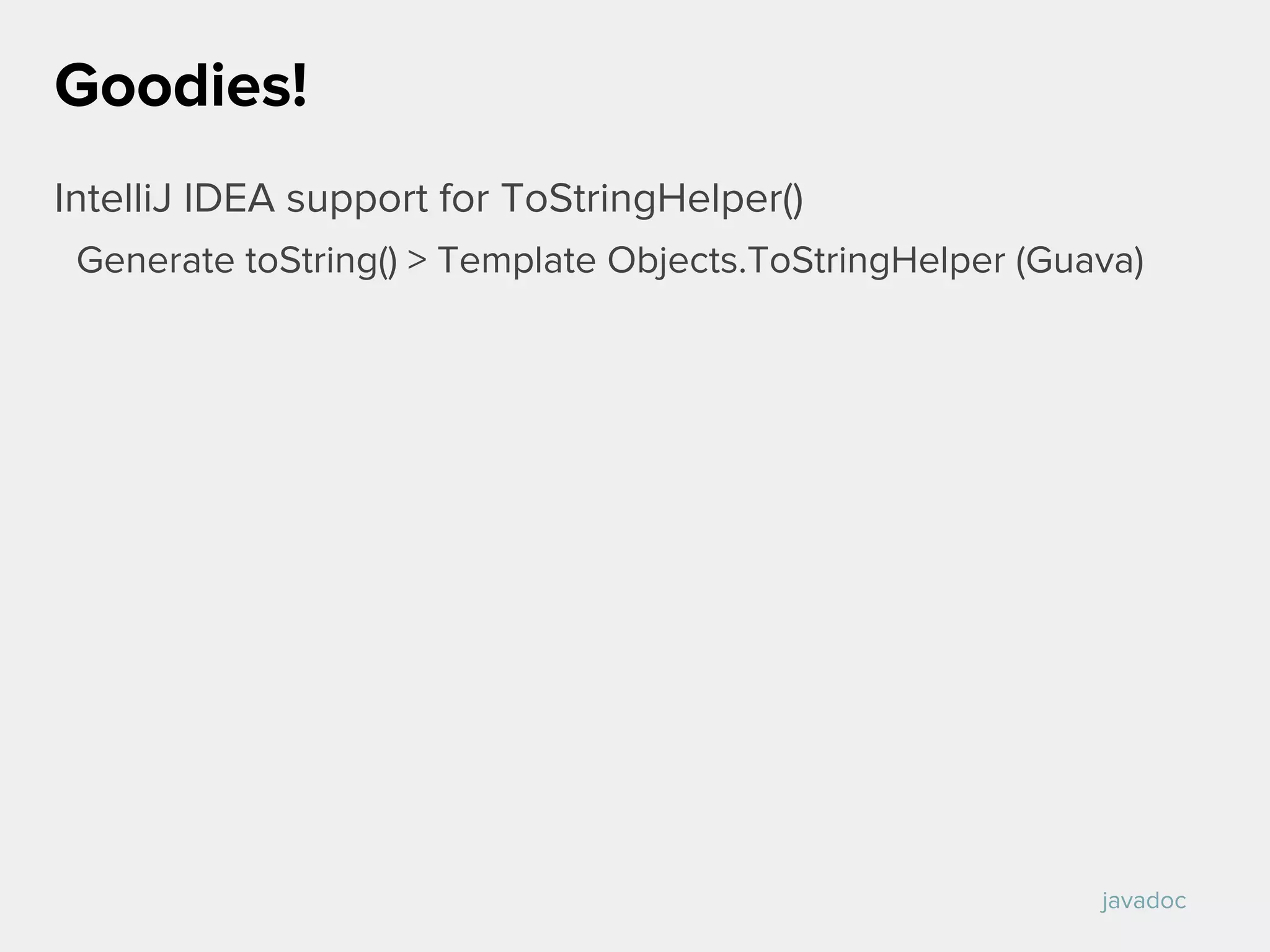 IntelliJ IDEA support for ToStringHelper()
Generate toString() > Template Objects.ToStringHelper (Guava)
Goodies!
javadoc
 