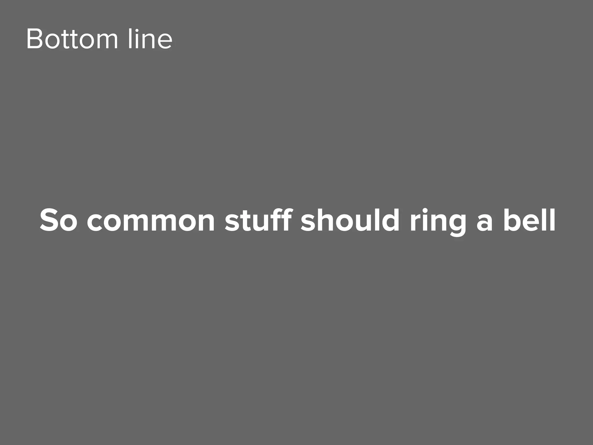 So common stuff should ring a bell
Bottom line
 