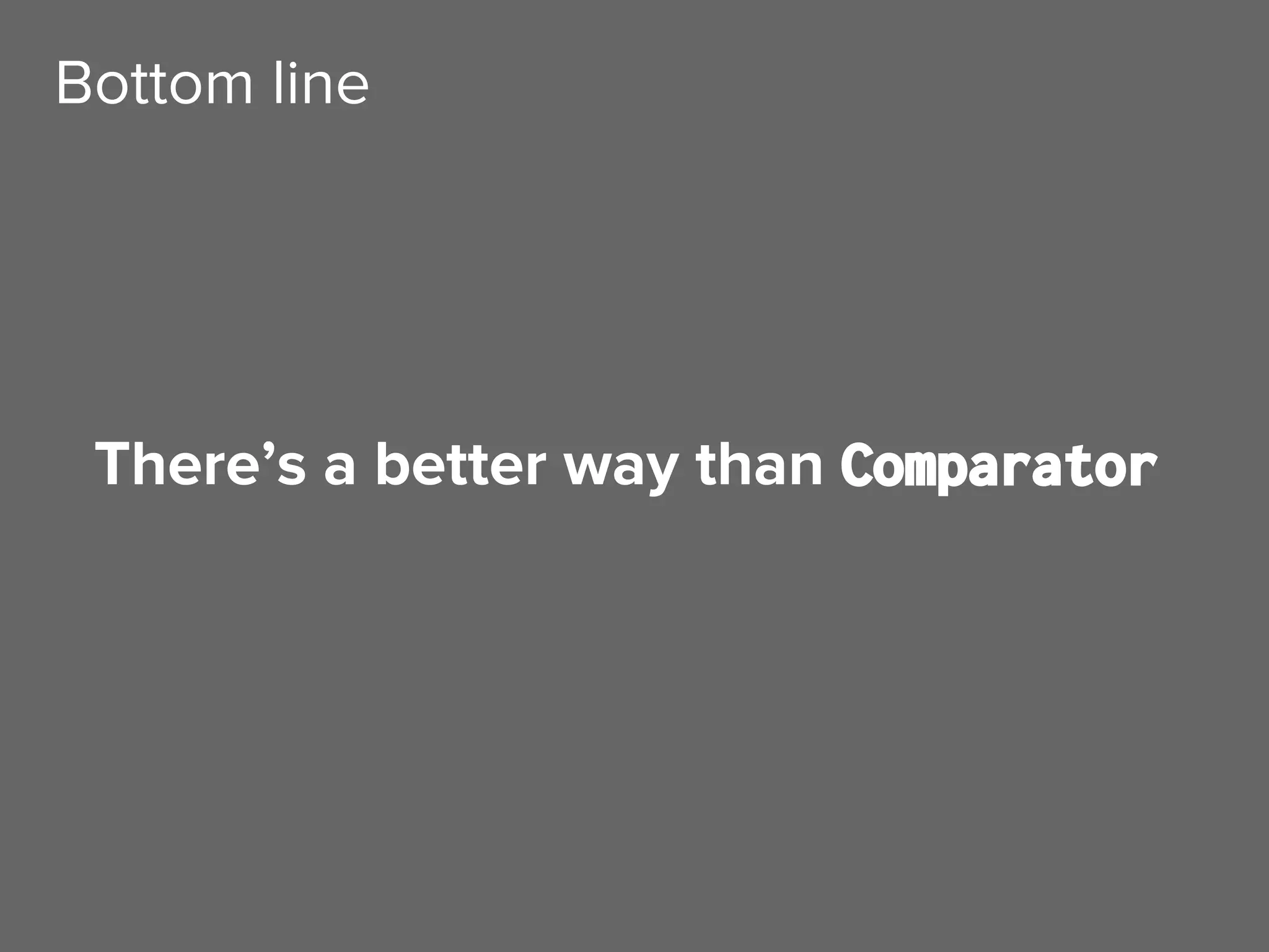 There’s a better way than Comparator
Bottom line
 