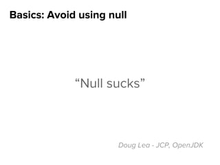 Basics: Avoid using null
“Null sucks”
Doug Lea - JCP, OpenJDK
 