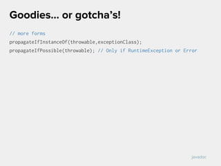 // more forms
propagateIfInstanceOf(throwable,exceptionClass);
propagateIfPossible(throwable); // Only if RuntimeException or Error
Goodies… or gotcha’s!
javadoc
 