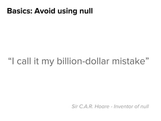 Basics: Avoid using null
“I call it my billion-dollar mistake”
Sir C.A.R. Hoare - Inventor of null
 