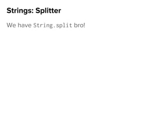 We have String.split bro!
Strings: Splitter
 