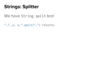 We have String.split bro!
“,f,,o, o,”.split(“,”) returns:
Strings: Splitter
 