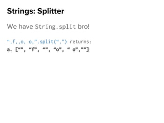 We have String.split bro!
“,f,,o, o,”.split(“,”) returns:
a. [“”, “f”, “”, “o”, “ o”,””]
Strings: Splitter
 