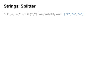 “,f,,o, o,”.split(“,”) we probably want [“f”,”o”,”o”]
Strings: Splitter
 