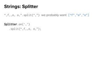 “,f,,o, o,”.split(“,”) we probably want [“f”,”o”,”o”]
Splitter.on(‘,’)
.split(“,f,,o, o,”);
Strings: Splitter
 