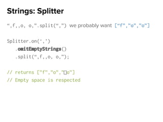 “,f,,o, o,”.split(“,”) we probably want [“f”,”o”,”o”]
Splitter.on(‘,’)
.omitEmptyStrings()
.split(“,f,,o, o,”);
// returns [”f”,”o”,” o”]
// Empty space is respected
Strings: Splitter
 