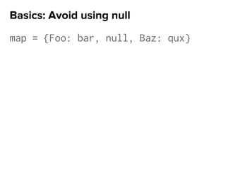 map = {Foo: bar, null, Baz: qux}
Basics: Avoid using null
 