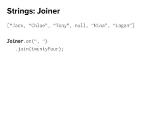 [“Jack, “Chloe”, “Tony”, null, “Nina”, “Logan”]
Joiner.on(“, “)
.join(twentyFour);
Strings: Joiner
 