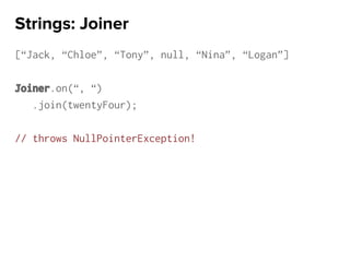 [“Jack, “Chloe”, “Tony”, null, “Nina”, “Logan”]
Joiner.on(“, “)
.join(twentyFour);
// throws NullPointerException!
Strings: Joiner
 