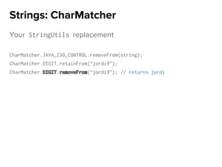 Your StringUtils replacement
CharMatcher.JAVA_ISO_CONTROL.removeFrom(string);
CharMatcher.DIGIT.retainFrom(“jordi9”);
CharMatcher.DIGIT.removeFrom(“jordi9”); // returns jordi
Strings: CharMatcher
 