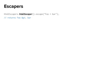 HtmlEscapers.htmlEscaper().escape("Foo > bar");
// returns Foo &gt; bar
Escapers
 